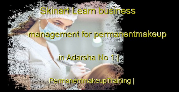 Skinart Learn business management for permanentmakeup in Adarsha No 1 | PermanentmakeupTraining | PermanentmakeupClasses | SkinartTraining-India